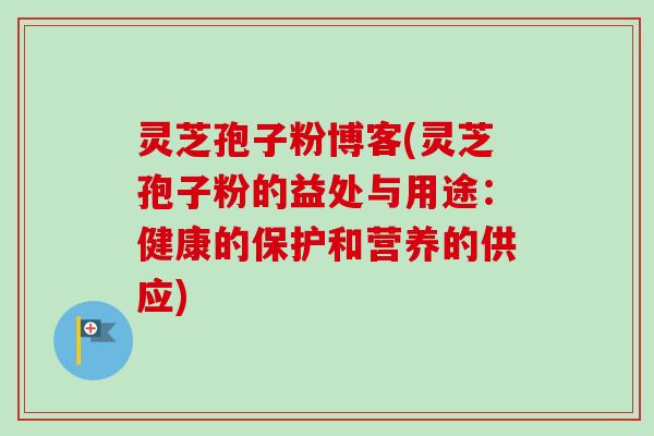 灵芝孢子粉博客(灵芝孢子粉的益处与用途:健康的保护和营养的供应) 灵芝孢子粉博客(灵芝孢子粉的益处与用途:健康的保护和营养的供应)