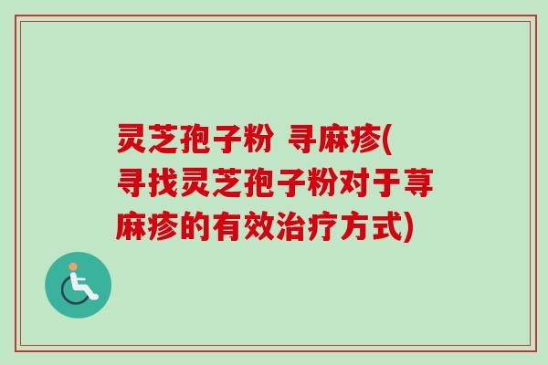 灵芝孢子粉 寻麻疹(寻找灵芝孢子粉对于荨麻疹的有效方式) 灵芝孢子粉 寻麻疹(寻找灵芝孢子粉对于荨麻疹的有效方式)