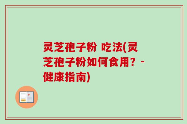 灵芝孢子粉 吃法(灵芝孢子粉如何食用？-健康指南)