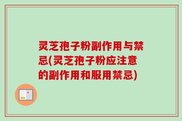 灵芝孢子粉副作用与禁忌(灵芝孢子粉应注意的副作用和服用禁忌) 灵芝孢子粉副作用与禁忌(灵芝孢子粉应注意的副作用和服用禁忌)