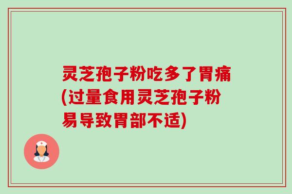 灵芝孢子粉吃多了胃痛(过量食用灵芝孢子粉易导致胃部不适) 灵芝孢子粉吃多了胃痛(过量食用灵芝孢子粉易导致胃部不适)