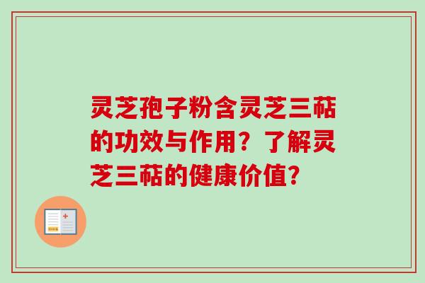 灵芝孢子粉含灵芝三萜的功效与作用?了解灵芝三萜的健康价值? 灵芝孢子粉含灵芝三萜的功效与作用?了解灵芝三萜的健康价值?