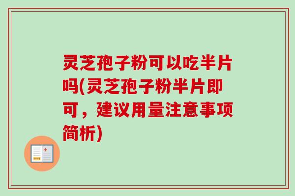 灵芝孢子粉可以吃半片吗(灵芝孢子粉半片即可,建议用量注意事项简析) 灵芝孢子粉可以吃半片吗(灵芝孢子粉半片即可,建议用量注意事项简析)