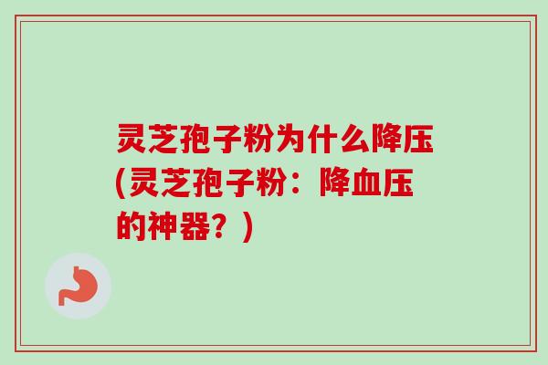 灵芝孢子粉为什么(灵芝孢子粉:降的神器?) 灵芝孢子粉为什么(灵芝孢子粉:降的神器?)