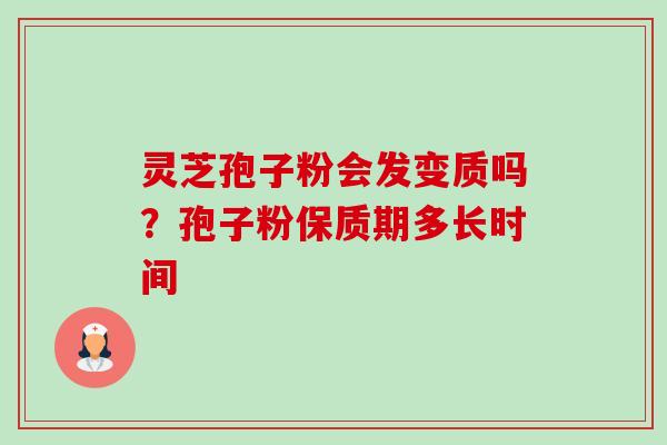 灵芝孢子粉会发变质吗?孢子粉保质期多长时间 灵芝孢子粉会发变质吗?孢子粉保质期多长时间