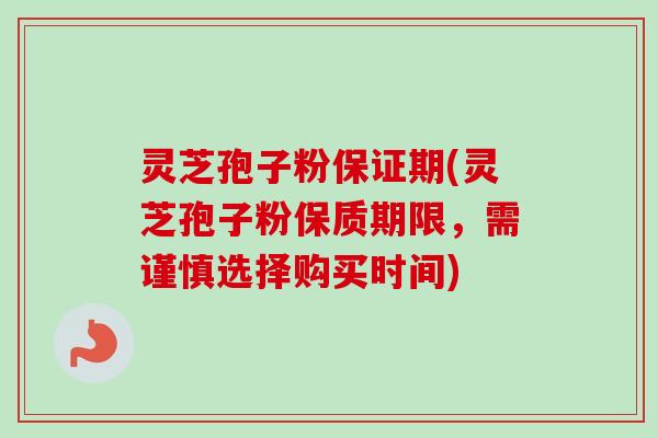 灵芝孢子粉保证期(灵芝孢子粉保质期限,需谨慎选择购买时间) 灵芝孢子粉保证期(灵芝孢子粉保质期限,需谨慎选择购买时间)