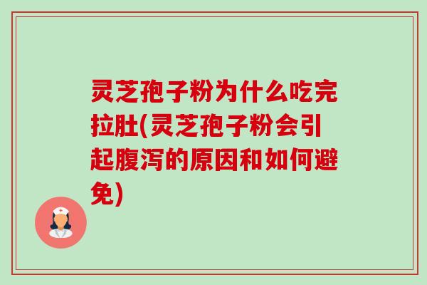 灵芝孢子粉为什么吃完拉肚(灵芝孢子粉会引起的原因和如何避免) 灵芝孢子粉为什么吃完拉肚(灵芝孢子粉会引起的原因和如何避免)