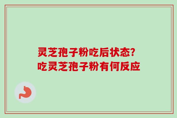 灵芝孢子粉吃后状态?吃灵芝孢子粉有何反应 灵芝孢子粉吃后状态?吃灵芝孢子粉有何反应