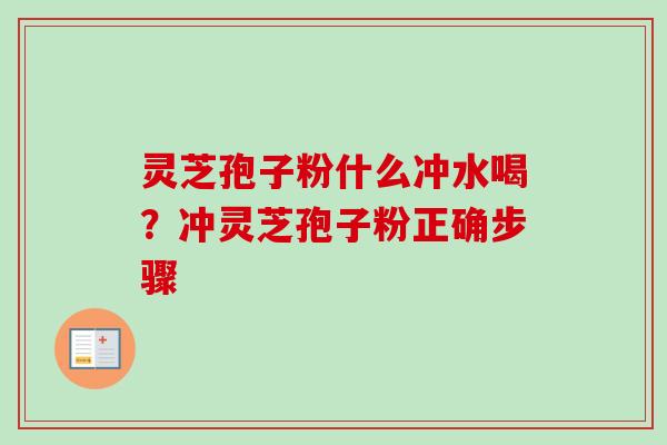 灵芝孢子粉什么冲水喝?冲灵芝孢子粉正确步骤 灵芝孢子粉什么冲水喝?冲灵芝孢子粉正确步骤