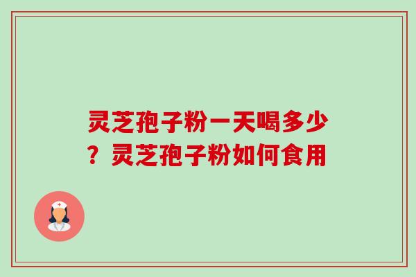 灵芝孢子粉一天喝多少？灵芝孢子粉如何食用