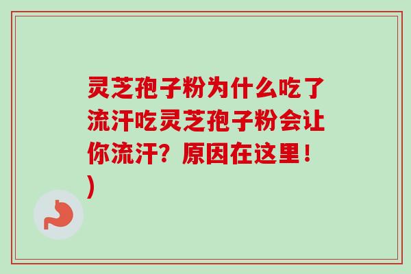 灵芝孢子粉为什么吃了流汗吃灵芝孢子粉会让你流汗?原因在这里!) 灵芝孢子粉为什么吃了流汗吃灵芝孢子粉会让你流汗?原因在这里!)
