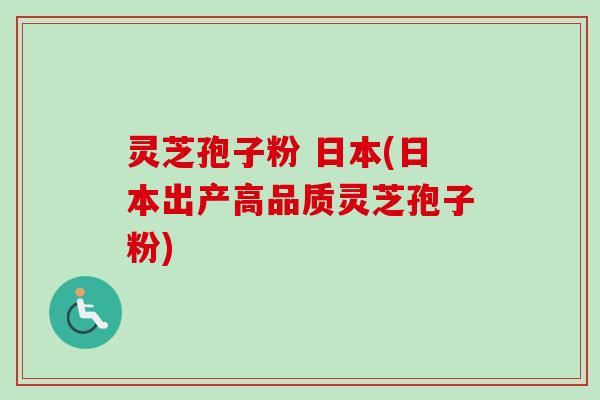 灵芝孢子粉 日本(日本出产高品质灵芝孢子粉) 灵芝孢子粉 日本(日本出产高品质灵芝孢子粉)