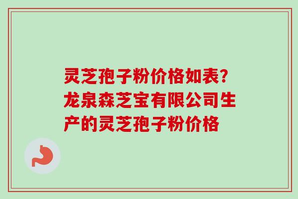 灵芝孢子粉价格如表?龙泉森芝宝有限公司生产的灵芝孢子粉价格 灵芝孢子粉价格如表?龙泉森芝宝有限公司生产的灵芝孢子粉价格