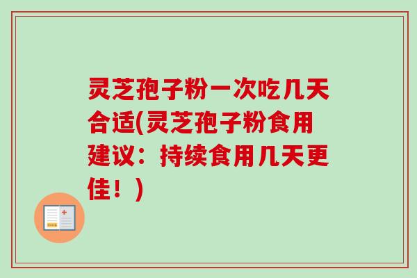 灵芝孢子粉一次吃几天合适(灵芝孢子粉食用建议:持续食用几天更佳!) 灵芝孢子粉一次吃几天合适(灵芝孢子粉食用建议:持续食用几天更佳!)