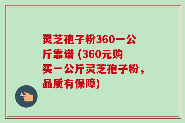 灵芝孢子粉360一公斤靠谱 (360元购买一公斤灵芝孢子粉,品质有保障) 灵芝孢子粉360一公斤靠谱 (360元购买一公斤灵芝孢子粉,品质有保障)