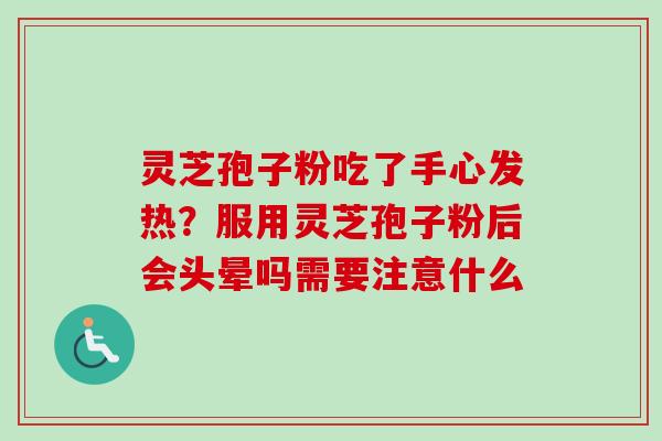 灵芝孢子粉吃了手心发热?服用灵芝孢子粉后会头晕吗需要注意什么 灵芝孢子粉吃了手心发热?服用灵芝孢子粉后会头晕吗需要注意什么