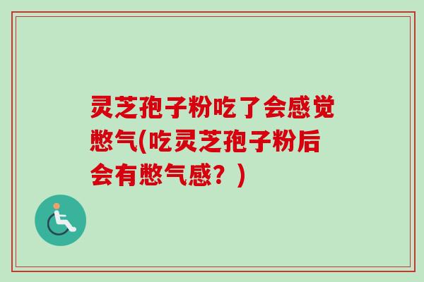 灵芝孢子粉吃了会感觉憋气(吃灵芝孢子粉后会有憋气感?) 灵芝孢子粉吃了会感觉憋气(吃灵芝孢子粉后会有憋气感?)