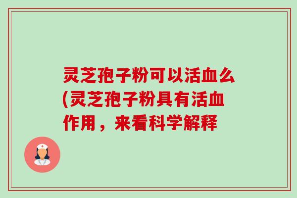 灵芝孢子粉可以活么(灵芝孢子粉具有活作用,来看科学解释 灵芝孢子粉可以活么(灵芝孢子粉具有活作用,来看科学解释