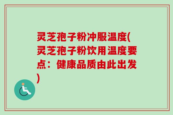 灵芝孢子粉冲服温度(灵芝孢子粉饮用温度要点：健康品质由此出发)