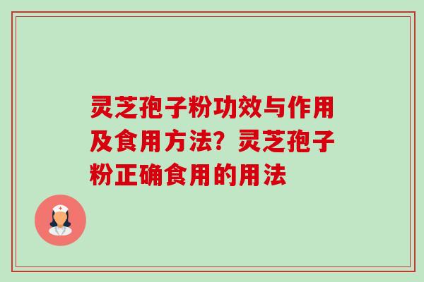 灵芝孢子粉功效与作用及食用方法？灵芝孢子粉正确食用的用法