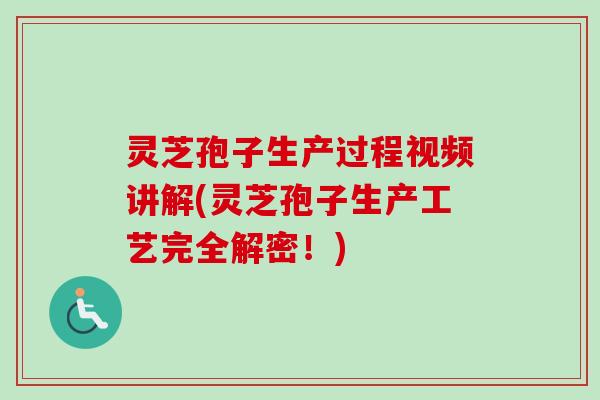 灵芝孢子生产过程视频讲解(灵芝孢子生产工艺完全解密!) 灵芝孢子生产过程视频讲解(灵芝孢子生产工艺完全解密!)