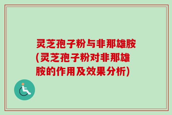 灵芝孢子粉与非那雄胺(灵芝孢子粉对非那雄胺的作用及效果分析) 灵芝孢子粉与非那雄胺(灵芝孢子粉对非那雄胺的作用及效果分析)