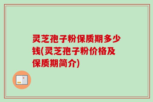 灵芝孢子粉保质期多少钱(灵芝孢子粉价格及保质期简介) 灵芝孢子粉保质期多少钱(灵芝孢子粉价格及保质期简介)