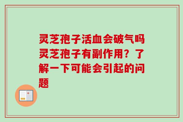灵芝孢子活会破气吗灵芝孢子有副作用?了解一下可能会引起的问题 灵芝孢子活会破气吗灵芝孢子有副作用?了解一下可能会引起的问题