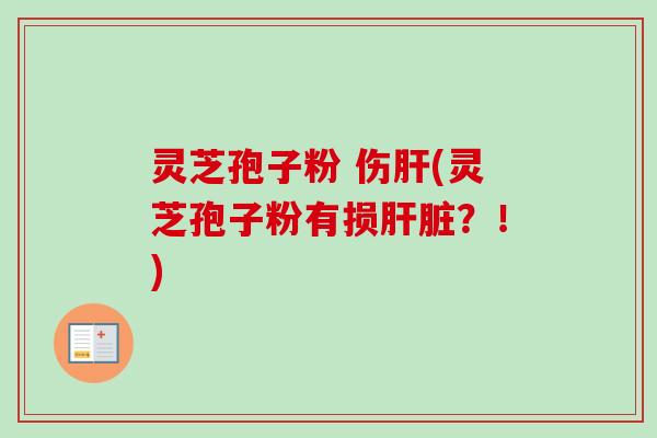 灵芝孢子粉 伤(灵芝孢子粉有损?!) 灵芝孢子粉 伤(灵芝孢子粉有损?!)