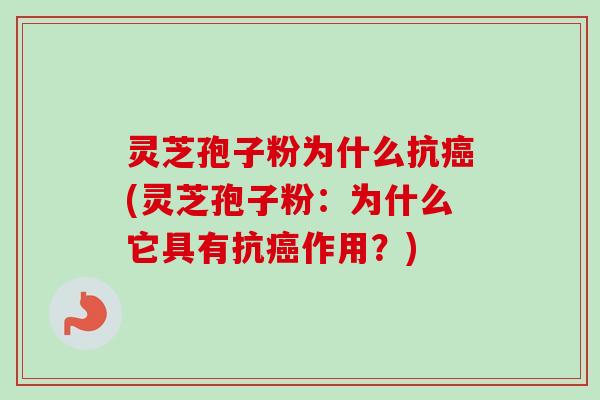 灵芝孢子粉为什么抗(灵芝孢子粉:为什么它具有抗作用?) 灵芝孢子粉为什么抗(灵芝孢子粉:为什么它具有抗作用?)