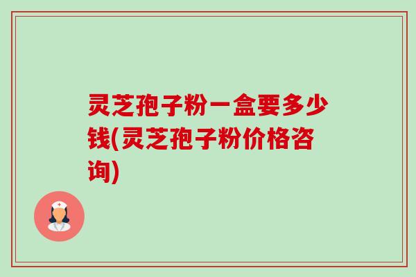 灵芝孢子粉一盒要多少钱(灵芝孢子粉价格咨询) 灵芝孢子粉一盒要多少钱(灵芝孢子粉价格咨询)