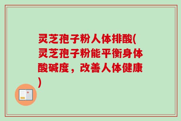灵芝孢子粉人体排酸(灵芝孢子粉能平衡身体酸碱度，改善人体健康)