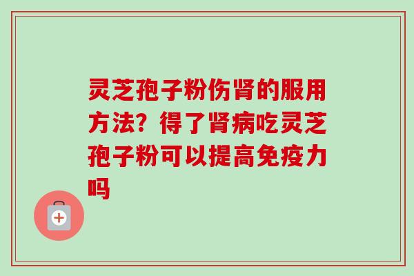 灵芝孢子粉伤的服用方法?得了吃灵芝孢子粉可以提高免疫力吗 灵芝孢子粉伤的服用方法?得了吃灵芝孢子粉可以提高免疫力吗