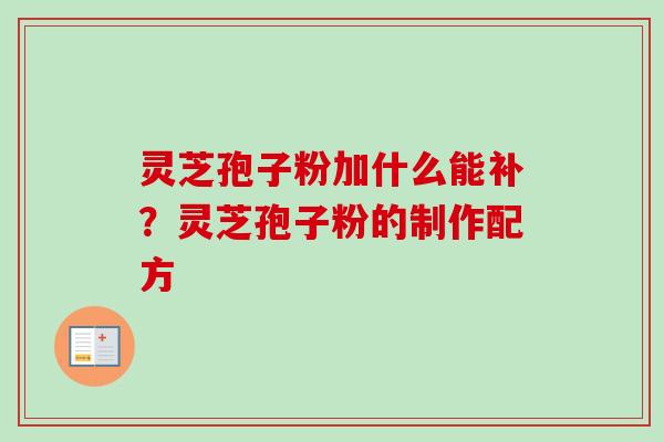 灵芝孢子粉加什么能补？灵芝孢子粉的制作配方