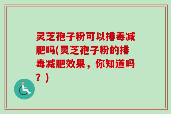 灵芝孢子粉可以吗(灵芝孢子粉的效果,你知道吗?) 灵芝孢子粉可以吗(灵芝孢子粉的效果,你知道吗?)