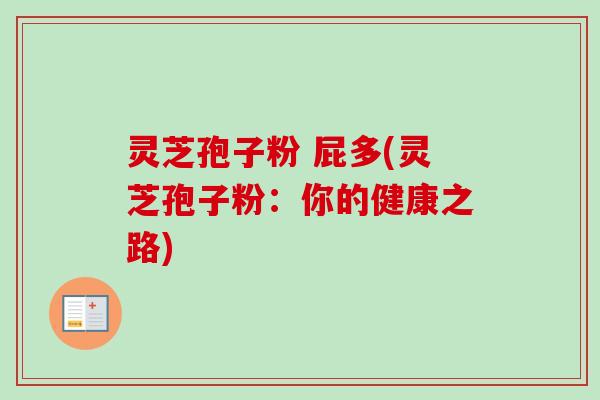 灵芝孢子粉 屁多(灵芝孢子粉：你的健康之路)