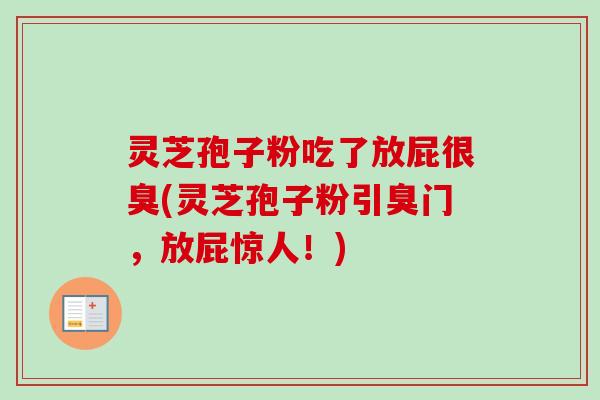 灵芝孢子粉吃了放屁很臭(灵芝孢子粉引臭门,放屁惊人!) 灵芝孢子粉吃了放屁很臭(灵芝孢子粉引臭门,放屁惊人!)