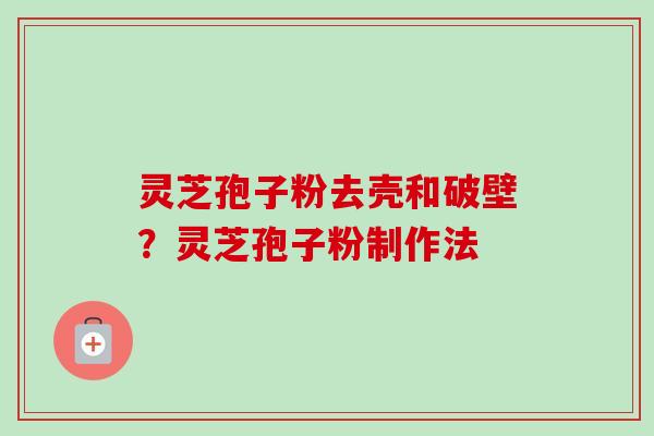 灵芝孢子粉去壳和破壁?灵芝孢子粉制作法 灵芝孢子粉去壳和破壁?灵芝孢子粉制作法