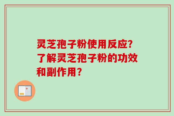 灵芝孢子粉使用反应？了解灵芝孢子粉的功效和副作用？