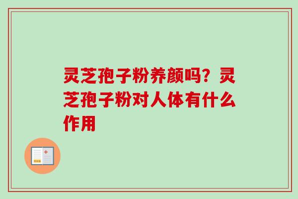 灵芝孢子粉养颜吗？灵芝孢子粉对人体有什么作用