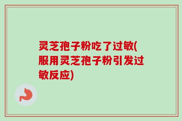 灵芝孢子粉吃了(服用灵芝孢子粉引发反应) 灵芝孢子粉吃了(服用灵芝孢子粉引发反应)