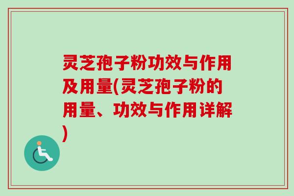 灵芝孢子粉功效与作用及用量(灵芝孢子粉的用量、功效与作用详解)