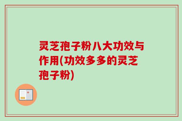 灵芝孢子粉八大功效与作用(功效多多的灵芝孢子粉)