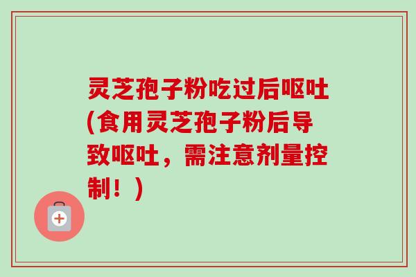 灵芝孢子粉吃过后(食用灵芝孢子粉后导致,需注意剂量控制!) 灵芝孢子粉吃过后(食用灵芝孢子粉后导致,需注意剂量控制!)