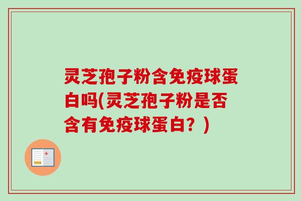 灵芝孢子粉含免疫球蛋白吗(灵芝孢子粉是否含有免疫球蛋白？)