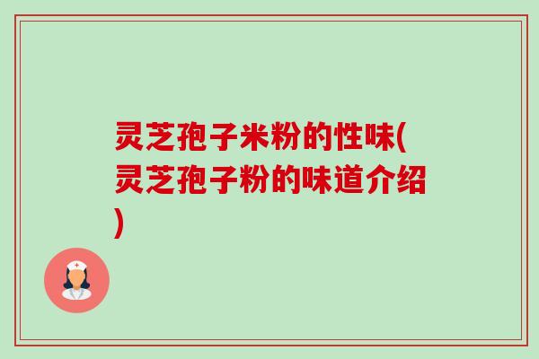 灵芝孢子米粉的性味(灵芝孢子粉的味道介绍) 灵芝孢子米粉的性味(灵芝孢子粉的味道介绍)