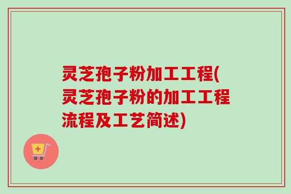 灵芝孢子粉加工工程(灵芝孢子粉的加工工程流程及工艺简述) 灵芝孢子粉加工工程(灵芝孢子粉的加工工程流程及工艺简述)