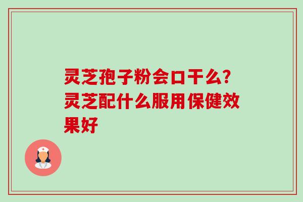 灵芝孢子粉会口干么？灵芝配什么服用保健效果好