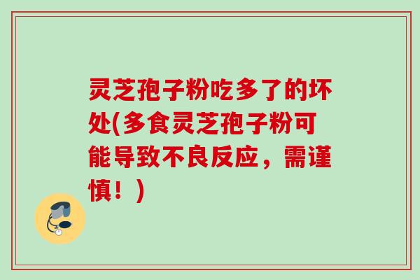 灵芝孢子粉吃多了的坏处(多食灵芝孢子粉可能导致不良反应,需谨慎!) 灵芝孢子粉吃多了的坏处(多食灵芝孢子粉可能导致不良反应,需谨慎!)