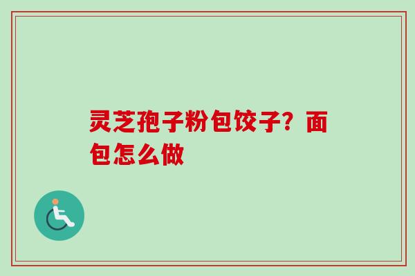 灵芝孢子粉包饺子？面包怎么做
